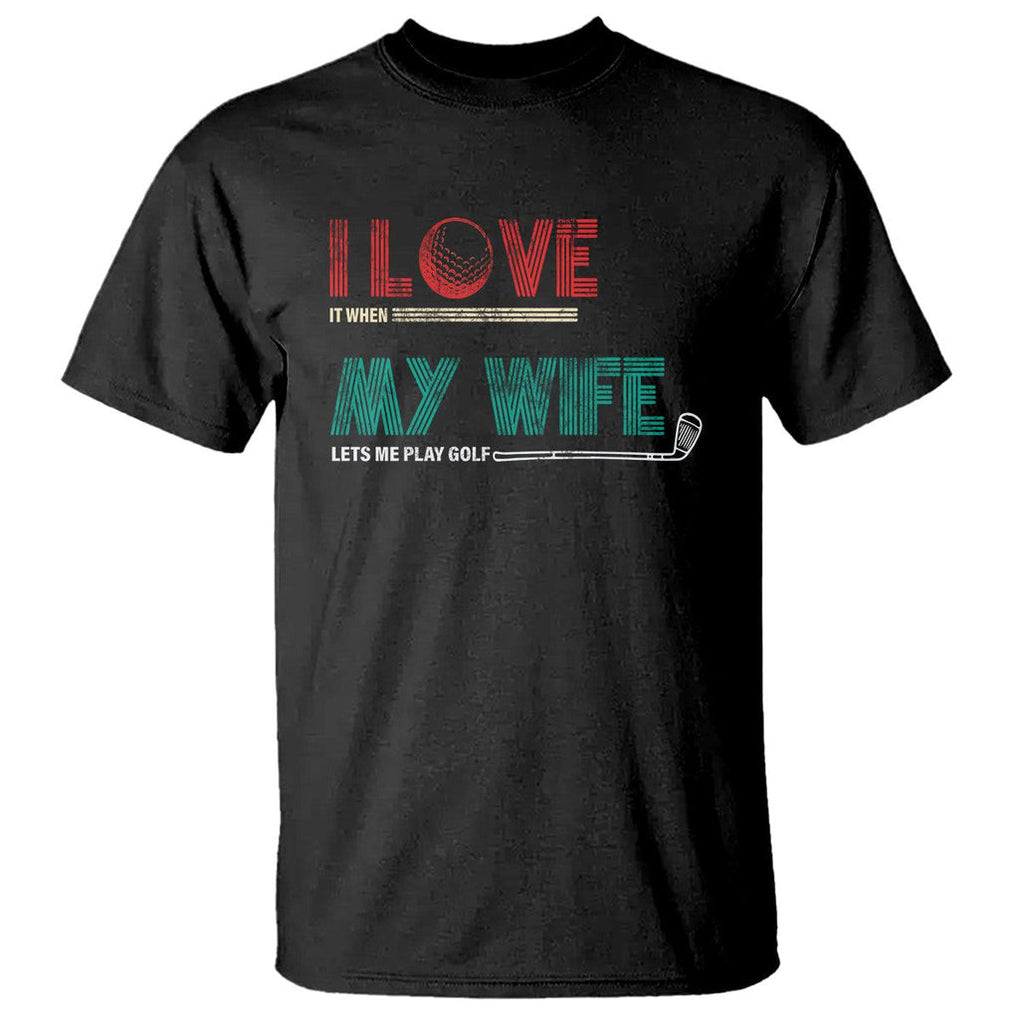 I Love It When My Wife Lets Me Golf Valentine's Day Golfer Funny T Shirt TS09 Black Printyourwear