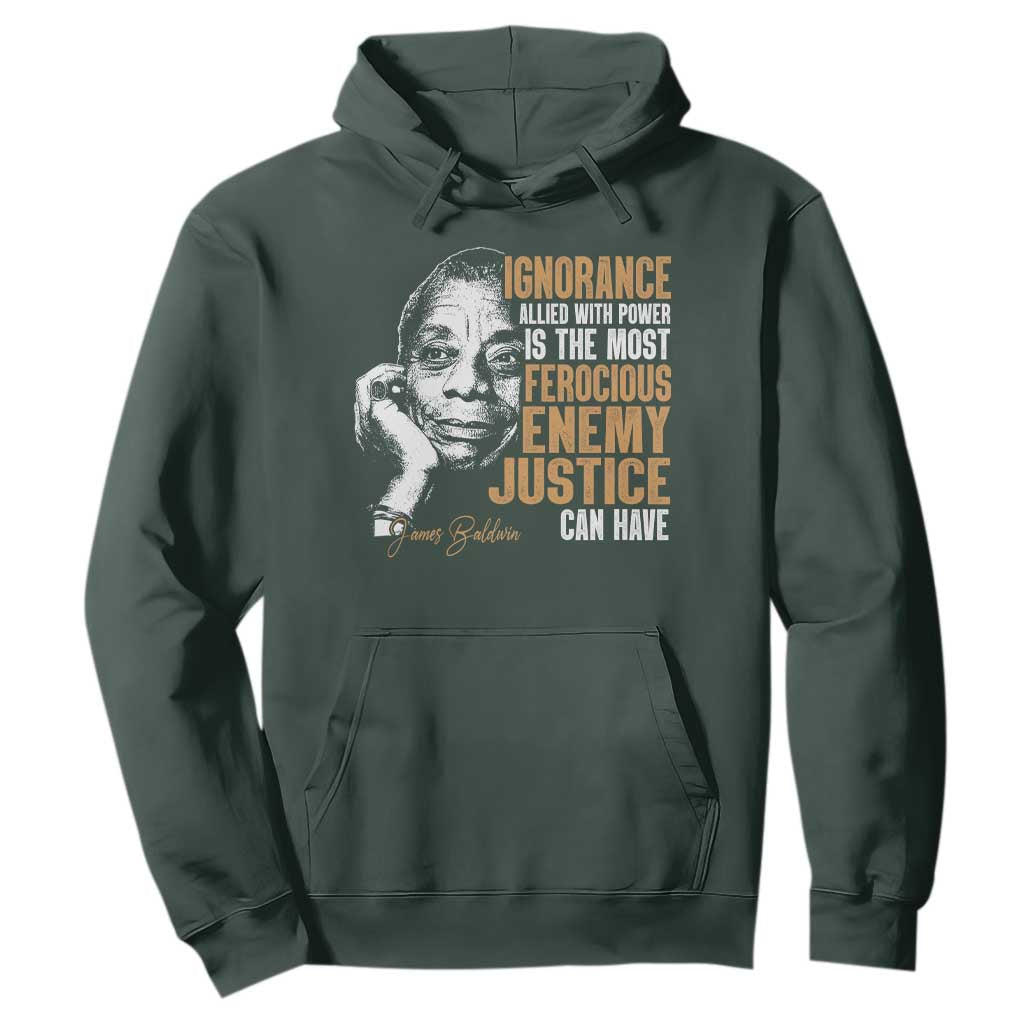 James Baldwin Hoodie Ignorance Allied With Power Is The Most Ferocious Enemy Justice Can Have TS09 Dark Forest Green Print Your Wear