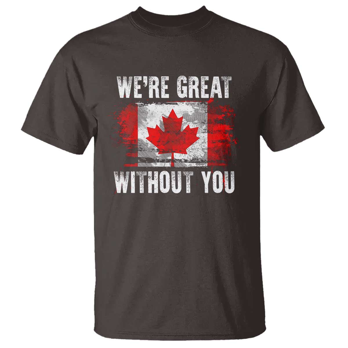 Canadian Pride T Shirt Were Great Without You Canada Flag TS09 Dark Chocolate Print Your Wear