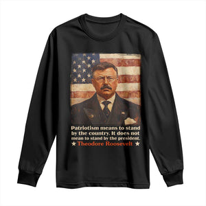 Theodore Roosevelt Long Sleeve Shirt Patriotism Means To Stand By The Country It Does Not Mean To Stand By The President TS09 Black Print Your Wear