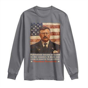 Theodore Roosevelt Long Sleeve Shirt Patriotism Means To Stand By The Country It Does Not Mean To Stand By The President TS09 Charcoal Print Your Wear