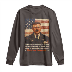 Theodore Roosevelt Long Sleeve Shirt Patriotism Means To Stand By The Country It Does Not Mean To Stand By The President TS09 Dark Chocolate Print Your Wear