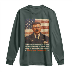 Theodore Roosevelt Long Sleeve Shirt Patriotism Means To Stand By The Country It Does Not Mean To Stand By The President TS09 Dark Forest Green Print Your Wear