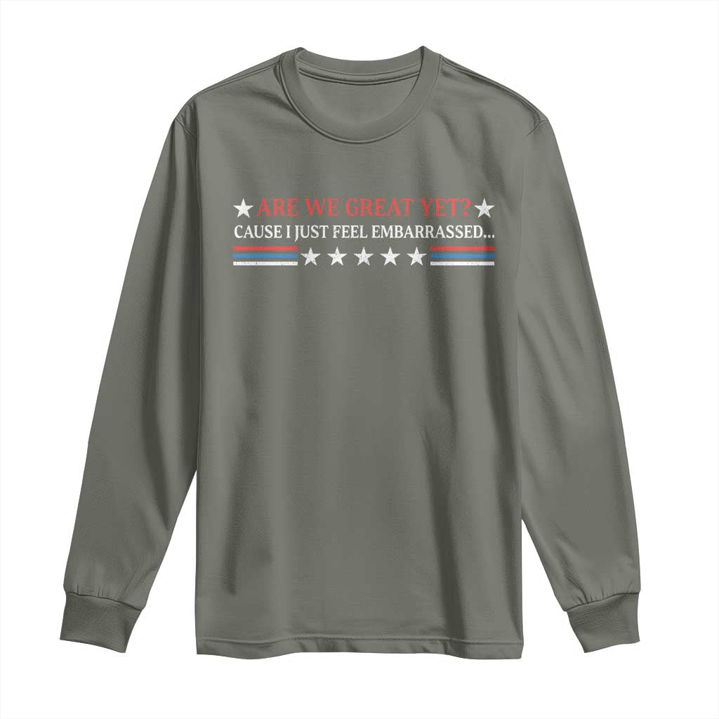 Are We Great Yet Cause I Just Feel Embarrassed Long Sleeve Shirt TS09 Military Green Print Your Wear