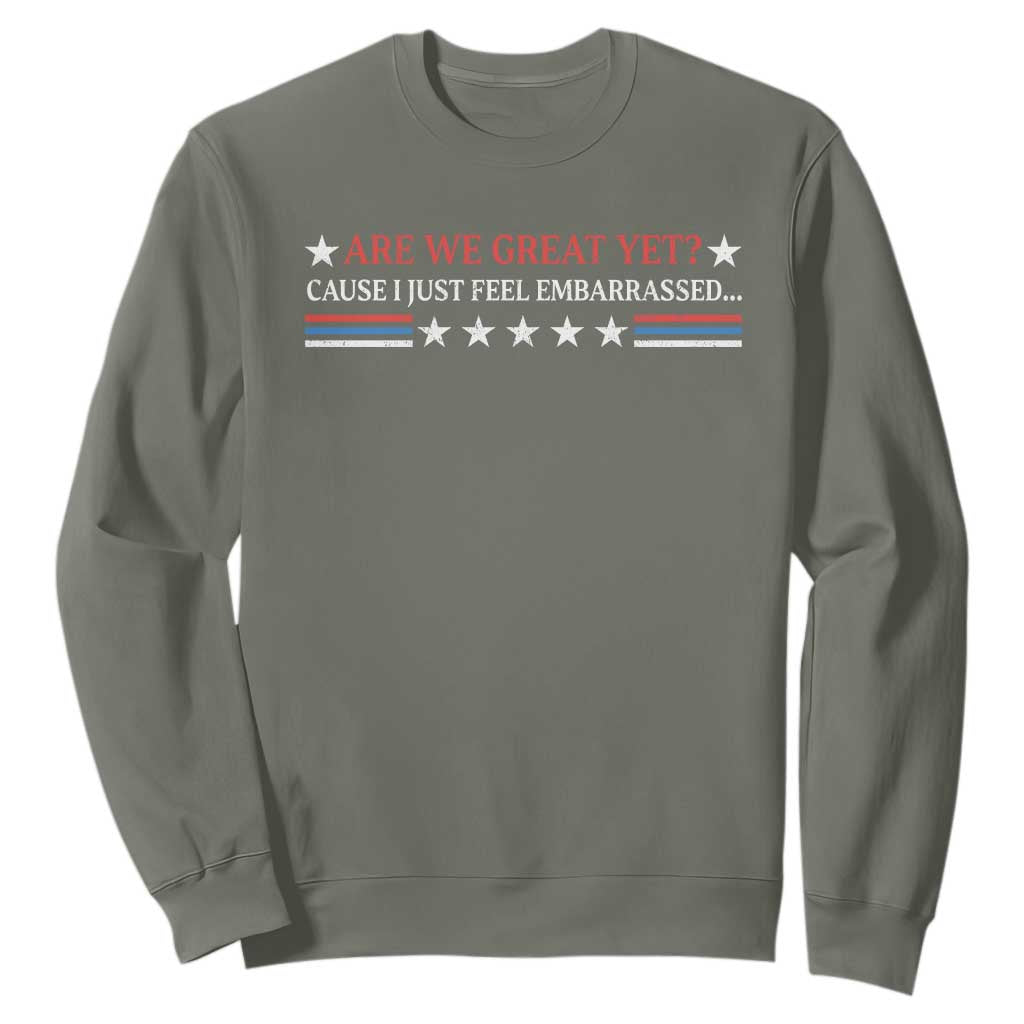 Are We Great Yet Cause I Just Feel Embarrassed Sweatshirt TS09 Military Green Print Your Wear