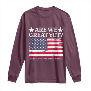 Are We Great Yet Long Sleeve Shirt Cause I Just Feel Embarrassed American Flag TS09 Maroon Print Your Wear