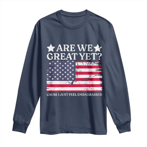 Are We Great Yet Long Sleeve Shirt Cause I Just Feel Embarrassed American Flag TS09 Navy Print Your Wear