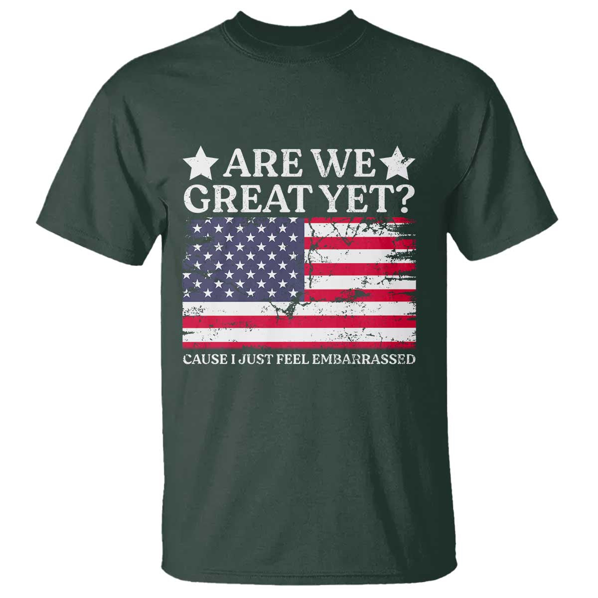 Are We Great Yet T Shirt Cause I Just Feel Embarrassed American Flag TS09 Dark Forest Green Print Your Wear