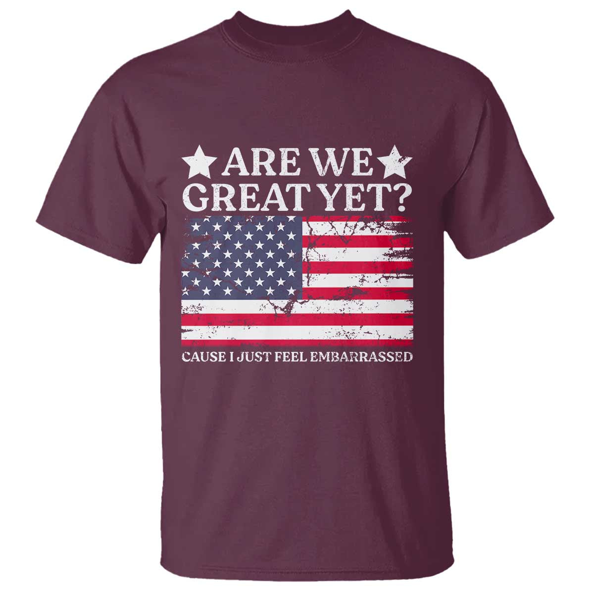Are We Great Yet T Shirt Cause I Just Feel Embarrassed American Flag TS09 Maroon Print Your Wear