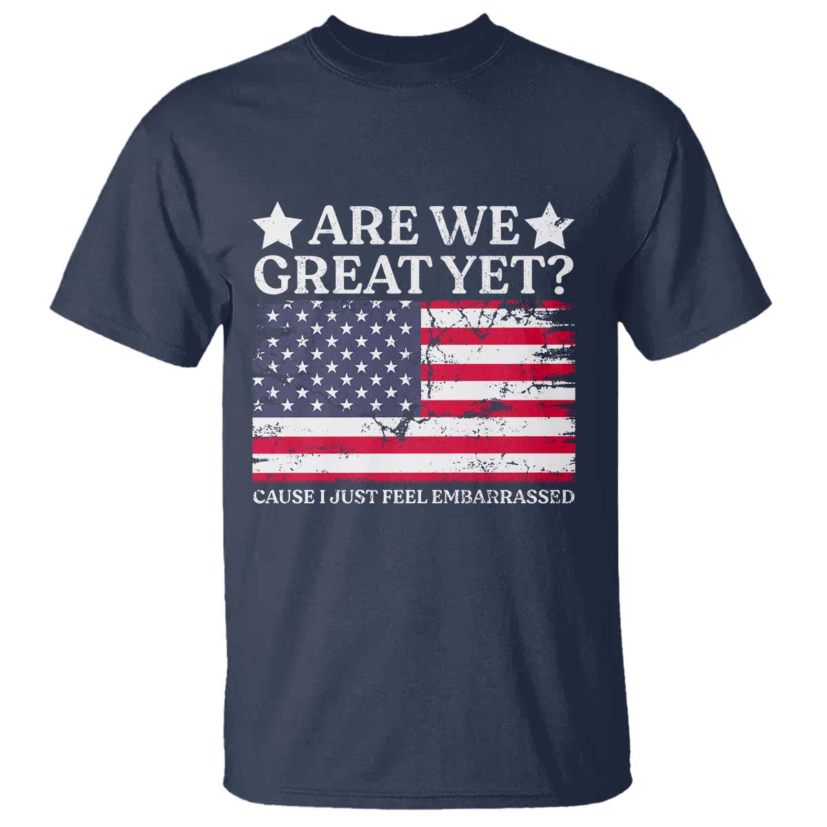 Are We Great Yet T Shirt Cause I Just Feel Embarrassed American Flag TS09 Navy Print Your Wear