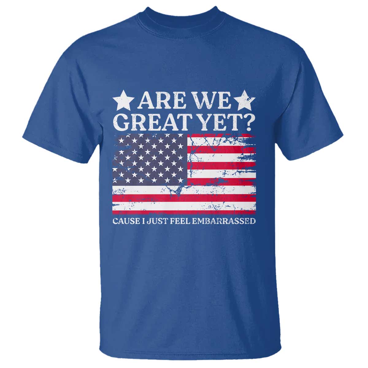 Are We Great Yet T Shirt Cause I Just Feel Embarrassed American Flag TS09 Royal Blue Print Your Wear