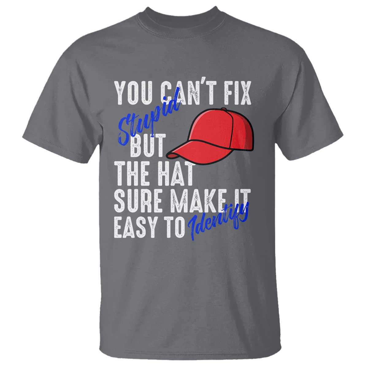 You Can't Fix Stupid But The Hats Sure Make It Easy Identify T Shirt TS09 Charcoal Print Your Wear