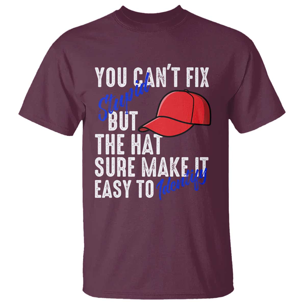 You Can't Fix Stupid But The Hats Sure Make It Easy Identify T Shirt TS09 Maroon Print Your Wear