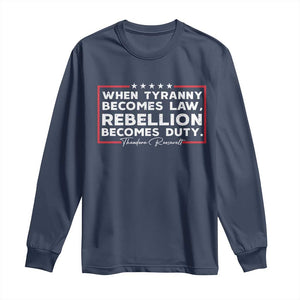 Theodore Roosevelt Long Sleeve Shirt When Tyranny Becomes Law Rebellion Becomes Duty TS09 Navy Print Your Wear