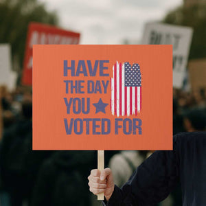 Have The Day You Voted For Protest Sign America 2025 TS09 Horizontal 18" × 24" Orange Print Your Wear