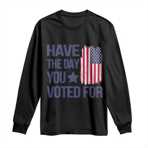 Have The Day You Voted For Long Sleeve Shirt America 2025 TS09 Black Print Your Wear