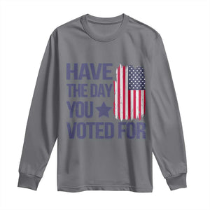 Have The Day You Voted For Long Sleeve Shirt America 2025 TS09 Charcoal Print Your Wear