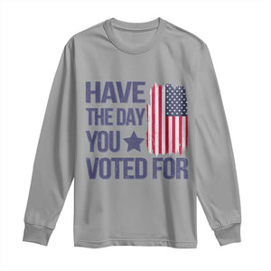 Have The Day You Voted For Long Sleeve Shirt America 2025 TS09 Sport Gray Print Your Wear