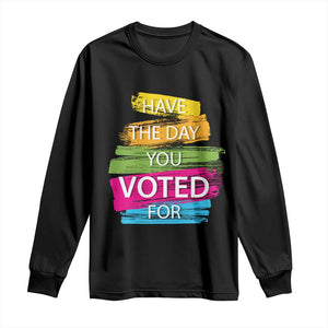 Have The Day You Voted For Long Sleeve Shirt TS09 Black Print Your Wear