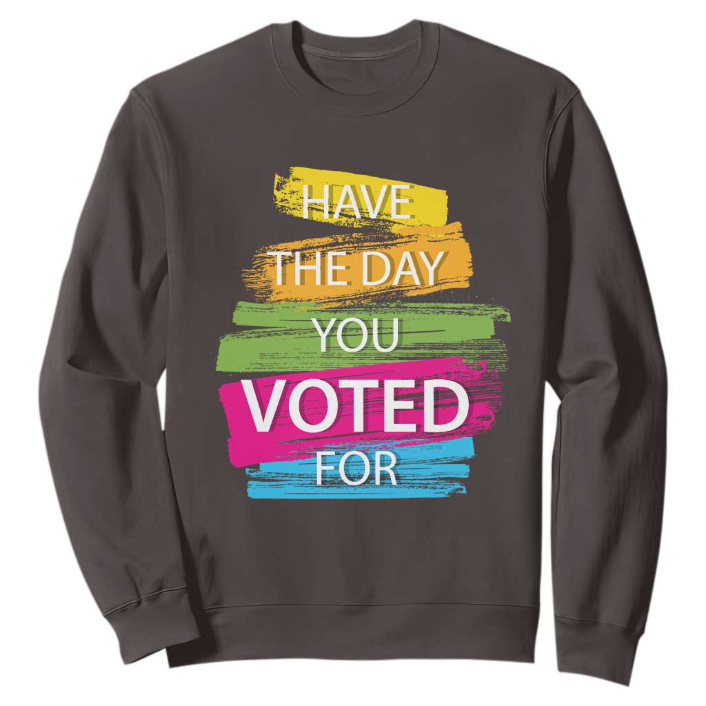 Have The Day You Voted For Sweatshirt TS09 Dark Chocolate Print Your Wear