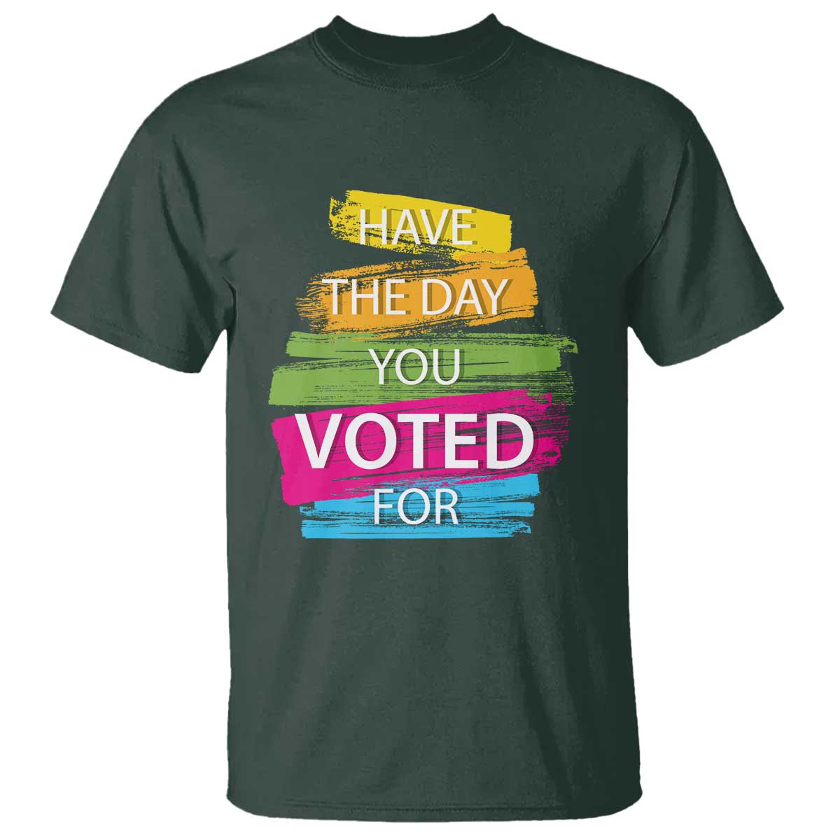 Have The Day You Voted For T Shirt TS09 Dark Forest Green Print Your Wear