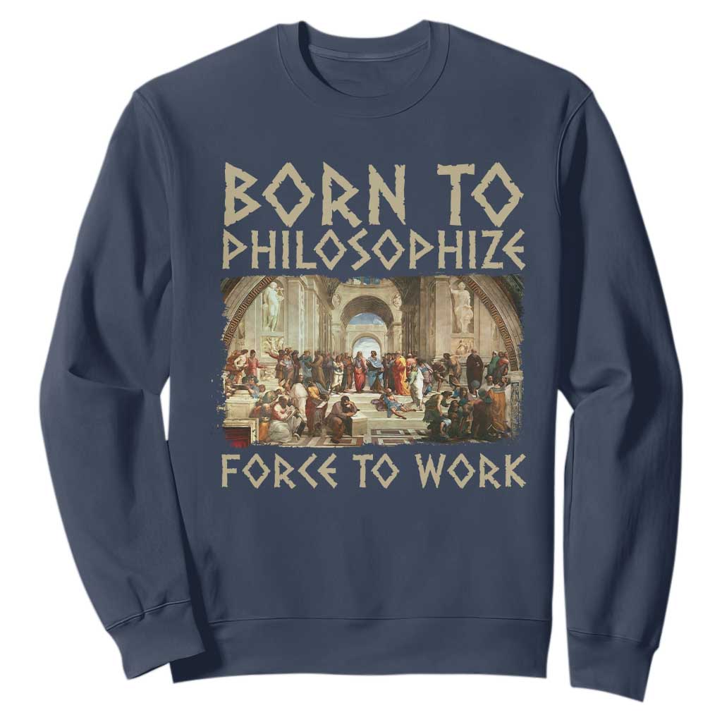 Funny Philosopher Sweatshirt Born To Philosophize Forced To Work Philosophy The School of Athens TS09 Navy Print Your Wear