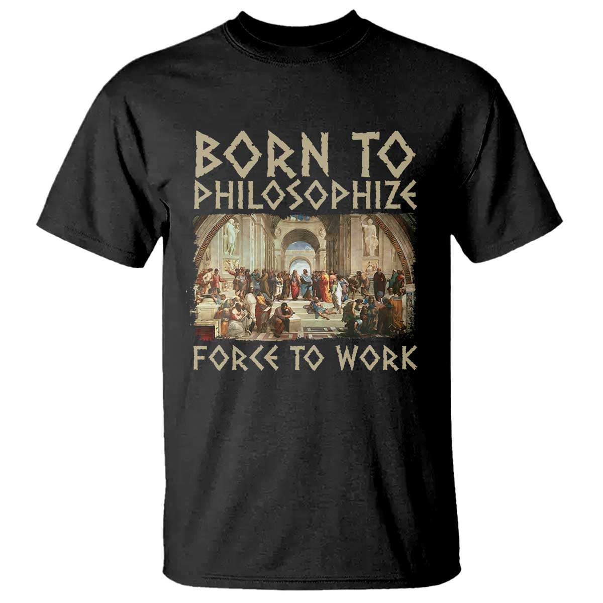Funny Philosopher T Shirt Born To Philosophize Forced To Work Philosophy The School of Athens TS09 Black Print Your Wear