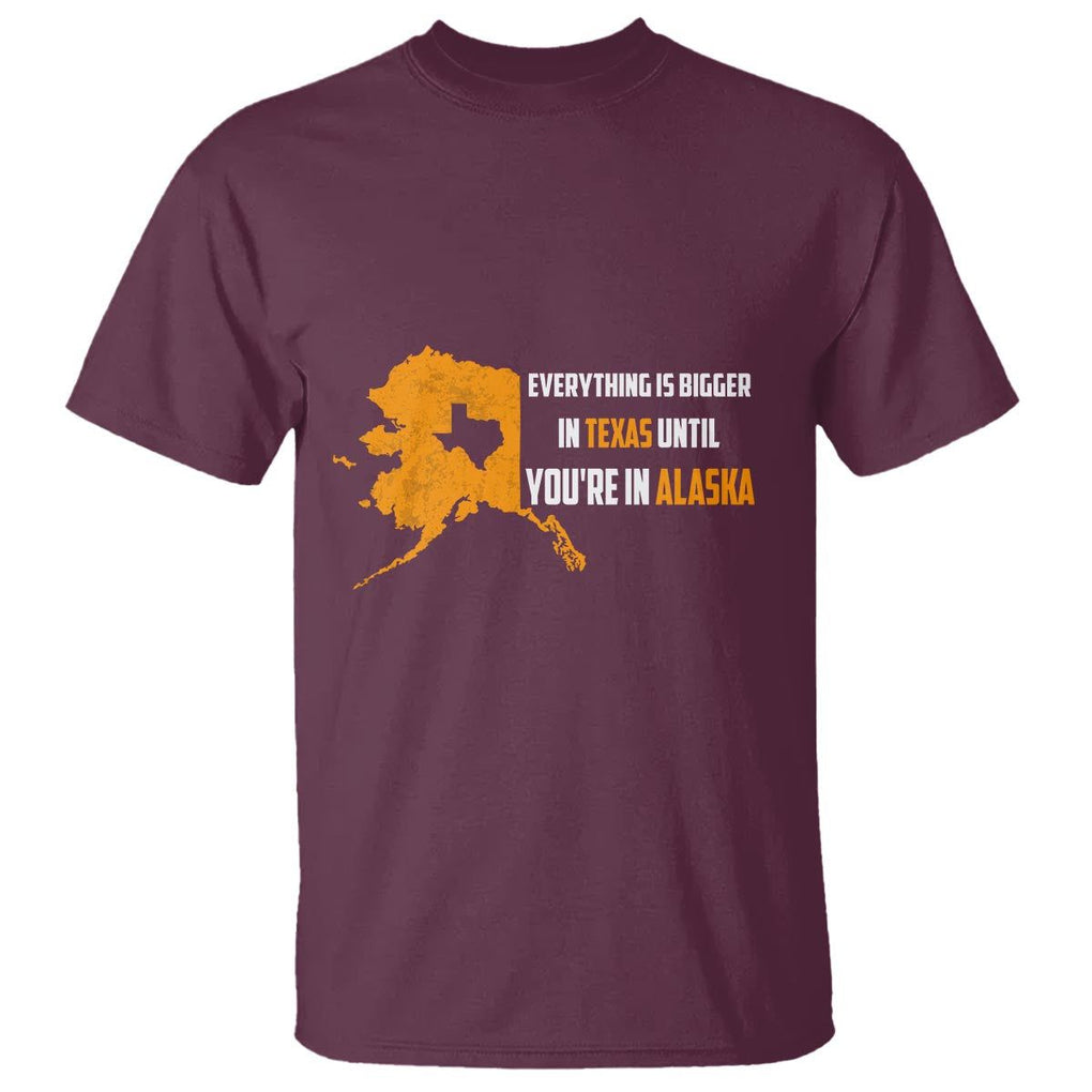 Funny Everything Is Bigger In Texas Until You're In Alaska T Shirt TS09 Maroon Print Your Wear