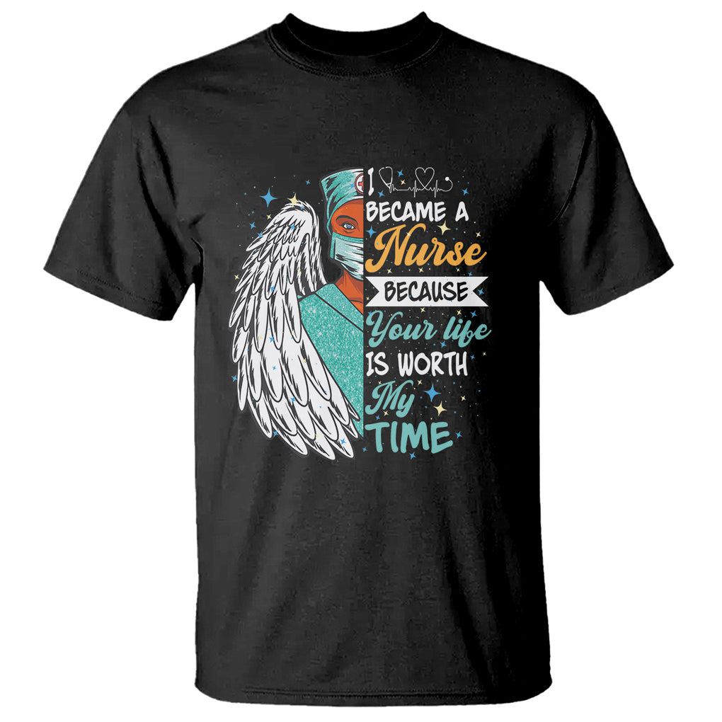 I Became A Black Nurse Because Your Life Is Worth My Time T Shirt TS09 Black Printyourwear