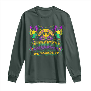 Mardi Gras Long Sleeve Shirt We Don't Hide The Crazy We Parade It Down The Street TS09 Dark Forest Green Print Your Wear