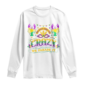 Mardi Gras Long Sleeve Shirt We Don't Hide The Crazy We Parade It Down The Street TS09 White Print Your Wear