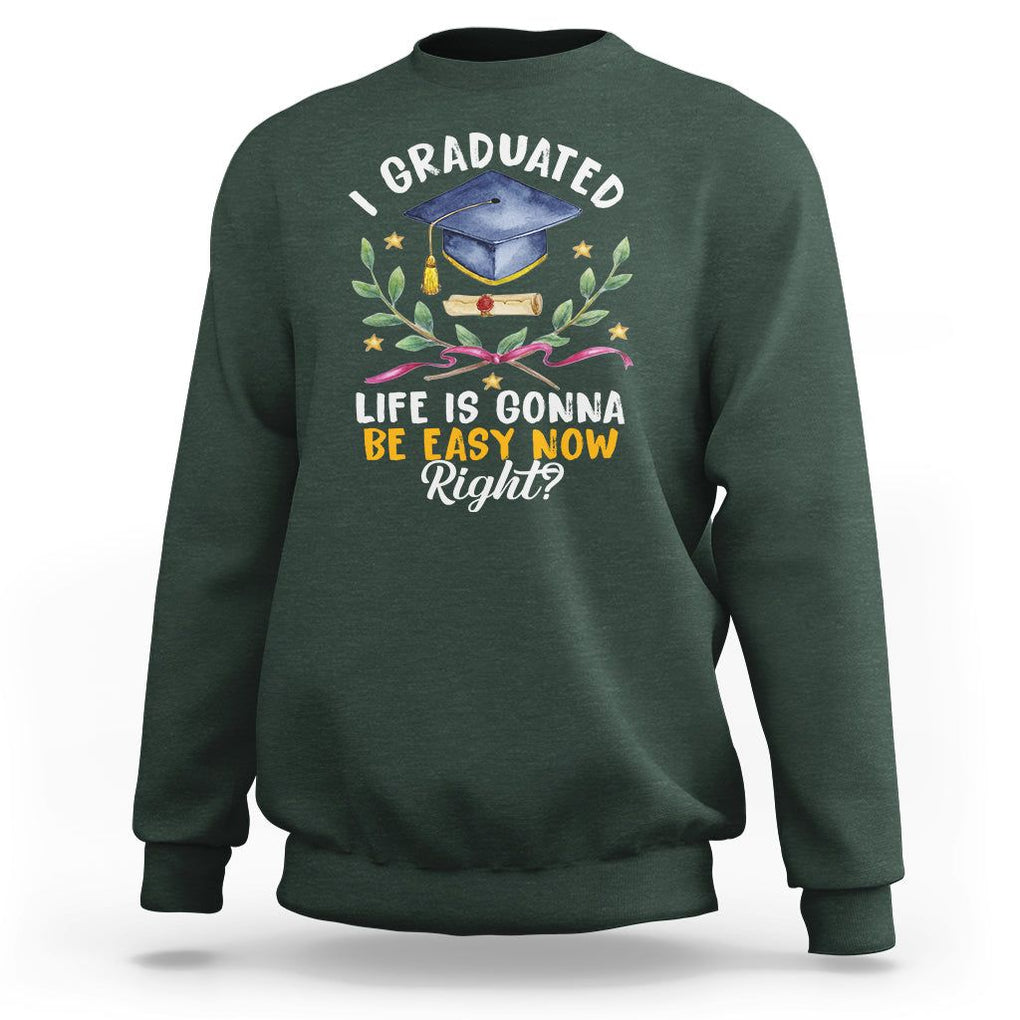 Graduation Sweatshirt I Graduated Life Is Gonna Be Easy Now Right? TS09 Dark Forest Green Print Your Wear