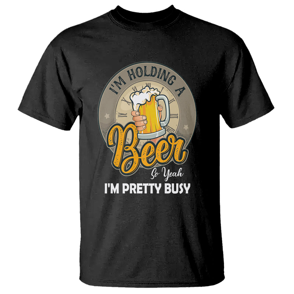 Funny Drinking T Shirt I'm Holding A Beer So Yeah I'm Pretty Busy TS09 Black Printyourwear