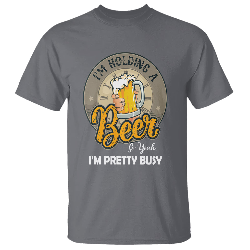 Funny Drinking T Shirt I'm Holding A Beer So Yeah I'm Pretty Busy TS09 Charcoal Printyourwear