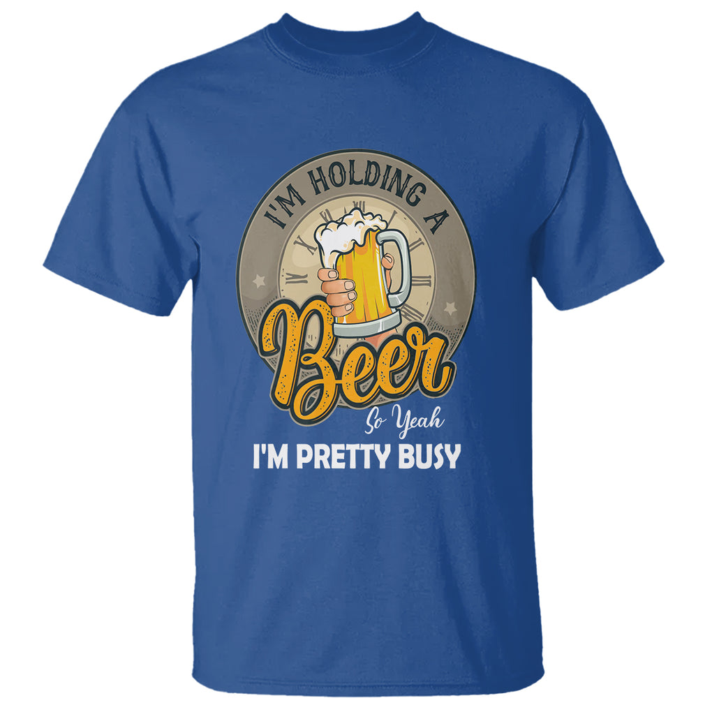 Funny Drinking T Shirt I'm Holding A Beer So Yeah I'm Pretty Busy TS09 Royal Blue Printyourwear