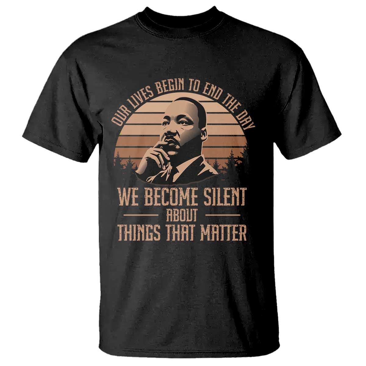 Martin Luther King Jr T Shirt Our Lives Begin to End The Day We Become Silent About Things That Matter TS09 Black Print Your Wear