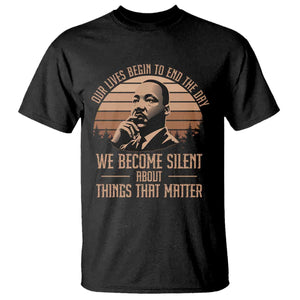 Martin Luther King Jr T Shirt Our Lives Begin to End The Day We Become Silent About Things That Matter TS09 Black Print Your Wear