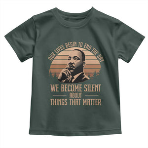 Martin Luther King Jr Toddler T Shirt Our Lives Begin to End The Day We Become Silent About Things That Matter TS09 Dark Forest Green Print Your Wear