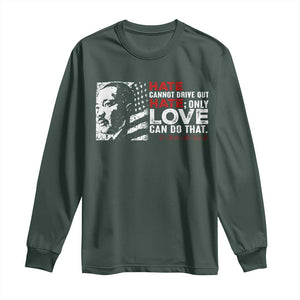 Martin Luther King Jr Long Sleeve Shirt Hate Cannot Drive Out Hate TS09 Dark Forest Green Print Your Wear