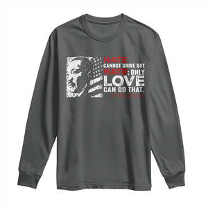 Martin Luther King Jr Long Sleeve Shirt Hate Cannot Drive Out Hate TS09 Dark Heather Print Your Wear