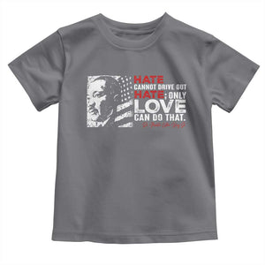 Martin Luther King Jr Toddler T Shirt Hate Cannot Drive Out Hate TS09 Charcoal Print Your Wear