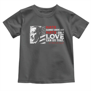 Martin Luther King Jr Toddler T Shirt Hate Cannot Drive Out Hate TS09 Dark Heather Print Your Wear