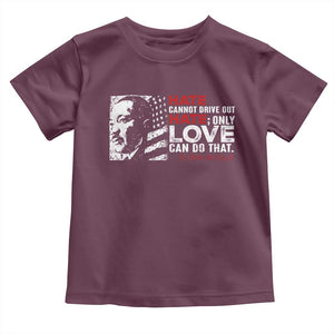 Martin Luther King Jr Toddler T Shirt Hate Cannot Drive Out Hate TS09 Maroon Print Your Wear