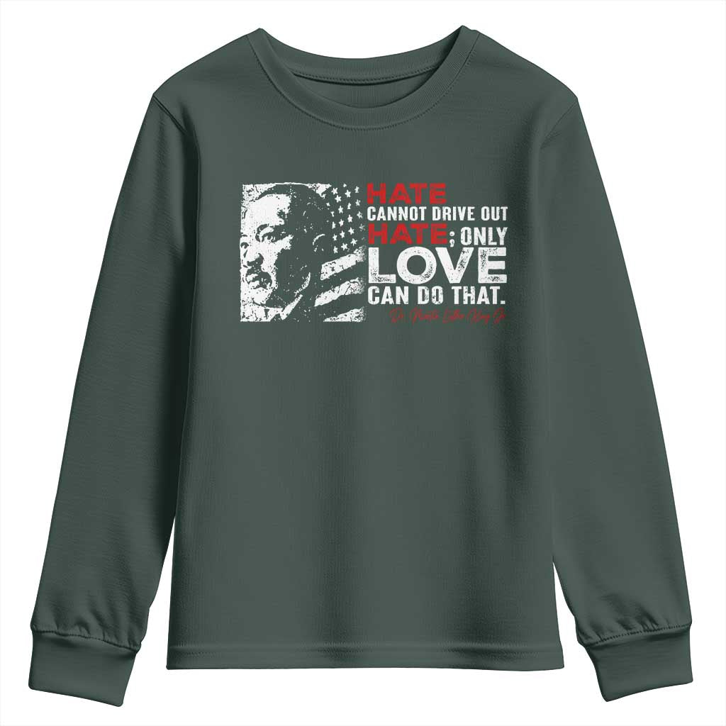 Martin Luther King Jr Youth Sweatshirt Hate Cannot Drive Out Hate TS09 Dark Forest Green Print Your Wear
