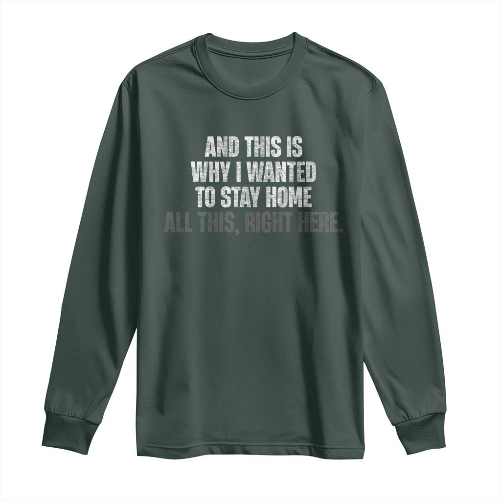 Funny And This Is Why I Wanted To Stay Home Long Sleeve Shirt All This Right Here TS09 Dark Forest Green Print Your Wear