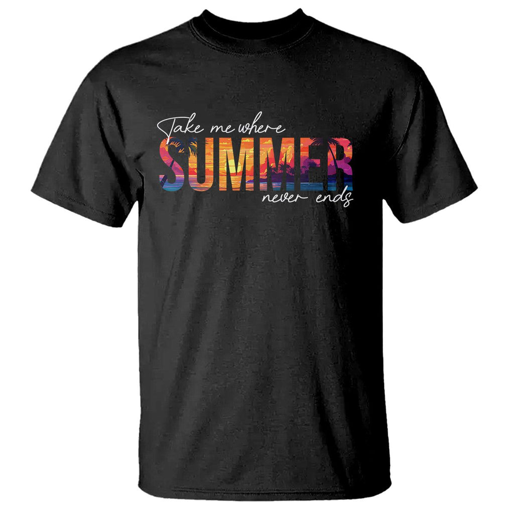 Take Me Where Summer Never Ends T Shirt TS09 Black Print Your Wear