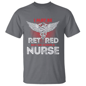 Retired Nurse T Shirt I May Be Retired But I Am Always A Nurse TS09 Charcoal Printyourwear