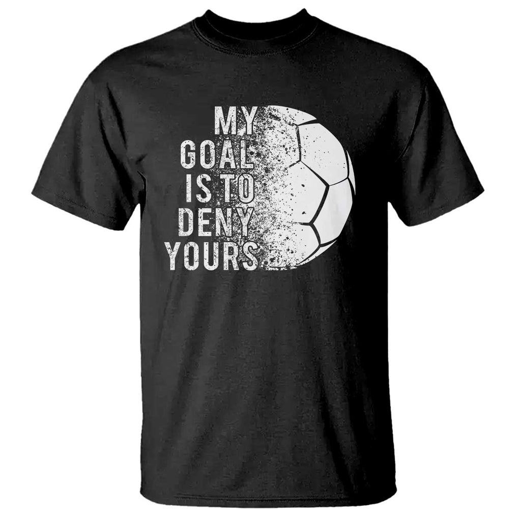 Soccer Goalkeeper T Shirt My Goal Is To Deny Yours TS09 Black Print Your Wear