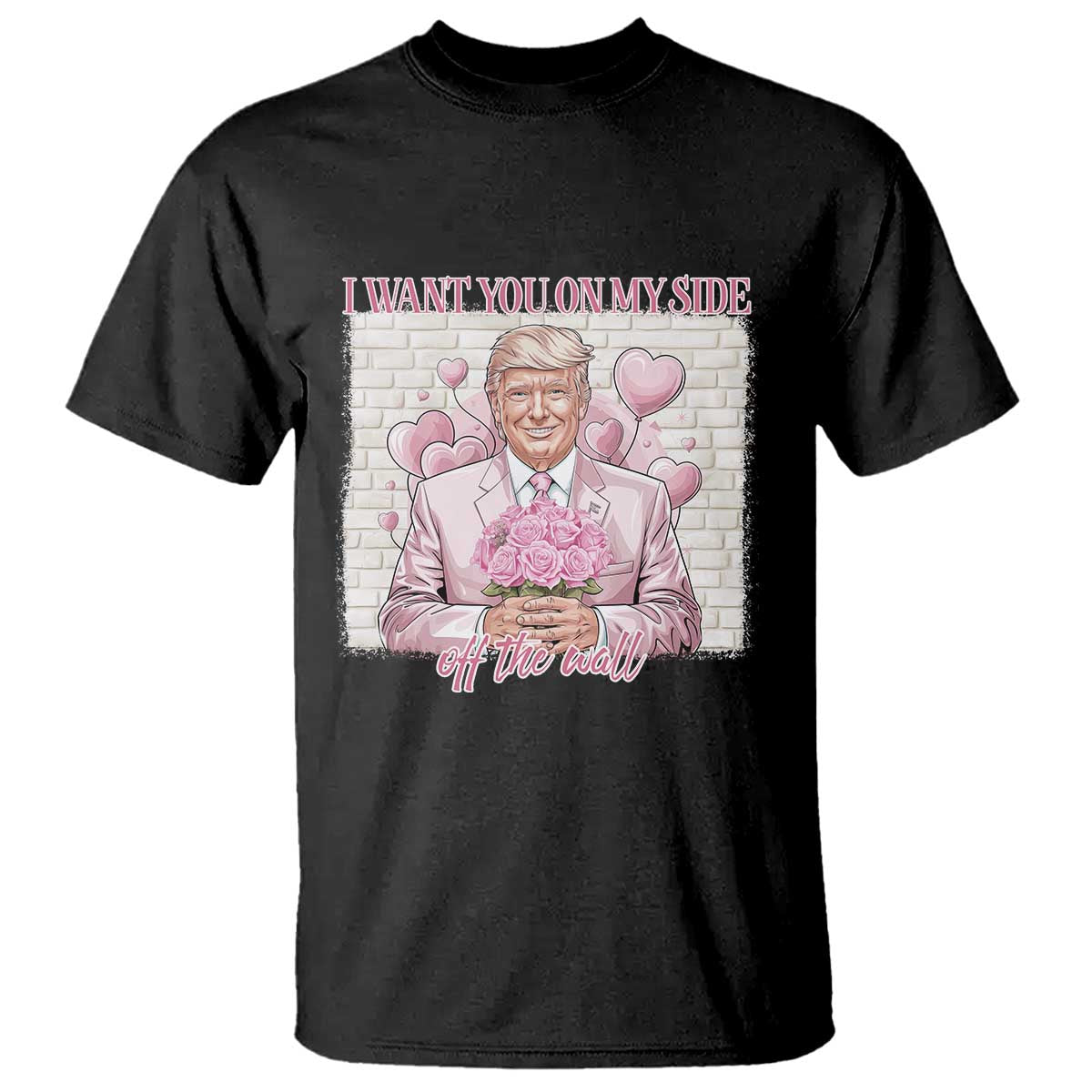 Funny Valentine's Day Trump T Shirt I Want You On My Side Off The Wall TS09 Black Print Your Wear