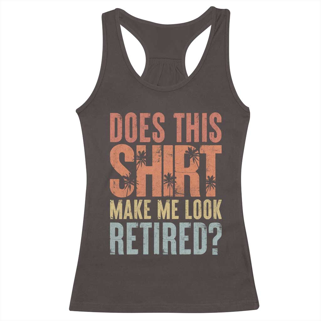Funny Retirement Racerback Tank Top Does This Make Me Look Retired TS09 Dark Chocolate Print Your Wear
